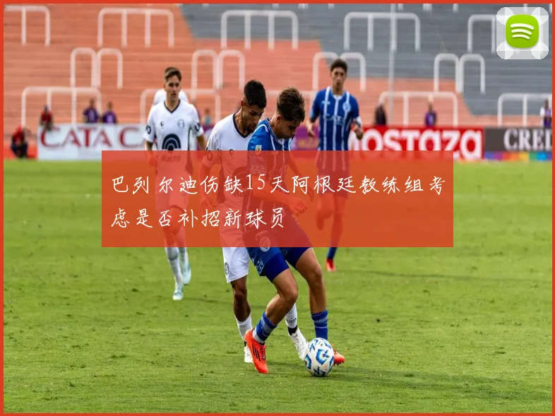 巴列尔迪伤缺15天阿根廷教练组考虑是否补招新球员