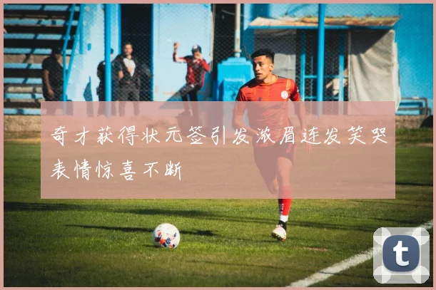 奇才获得状元签引发浓眉连发笑哭表情惊喜不断