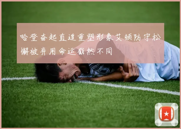 哈登奋起直追重塑形象艾顿防守松懈被弃用命运截然不同