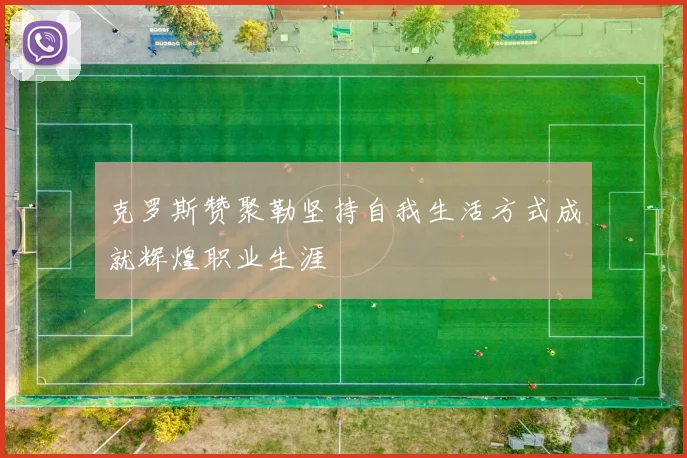 克罗斯赞聚勒坚持自我生活方式成就辉煌职业生涯