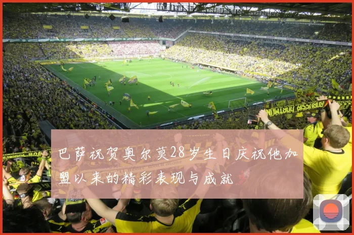 巴萨祝贺奥尔莫28岁生日庆祝他加盟以来的精彩表现与成就