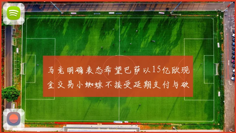 马竞明确表态希望巴萨以15亿欧现金交易小蜘蛛不接受延期支付与砍价