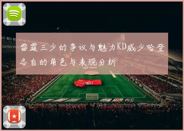 雷霆三少的争议与魅力KD威少哈登各自的角色与表现分析