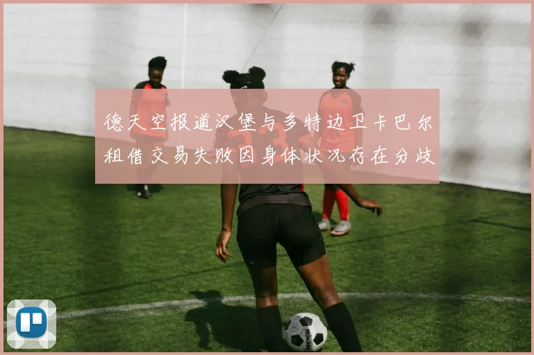 德天空报道汉堡与多特边卫卡巴尔租借交易失败因身体状况存在分歧