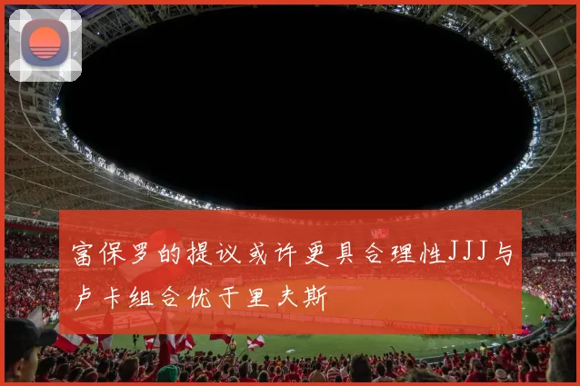 富保罗的提议或许更具合理性JJJ与卢卡组合优于里夫斯